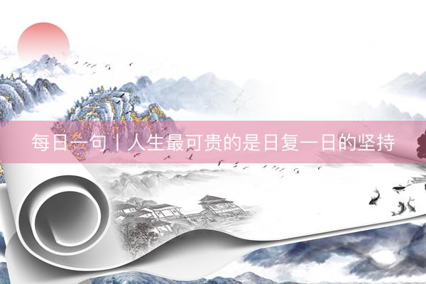 每日一句丨人生最可贵的是日复一日的坚持