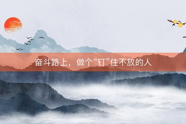 奋斗路上，做个“钉”住不放的人