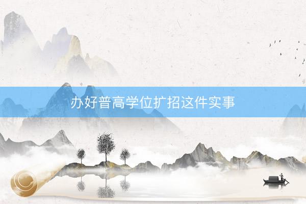 办好普高学位扩招这件实事