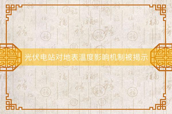 光伏电站对地表温度影响机制被揭示