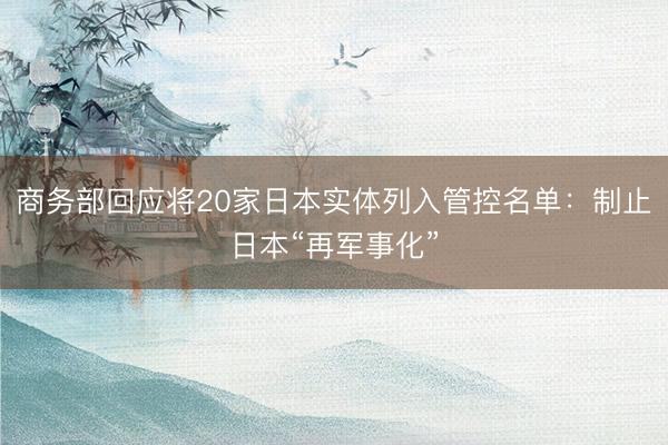 商务部回应将20家日本实体列入管控名单：制止日本“再军事化”