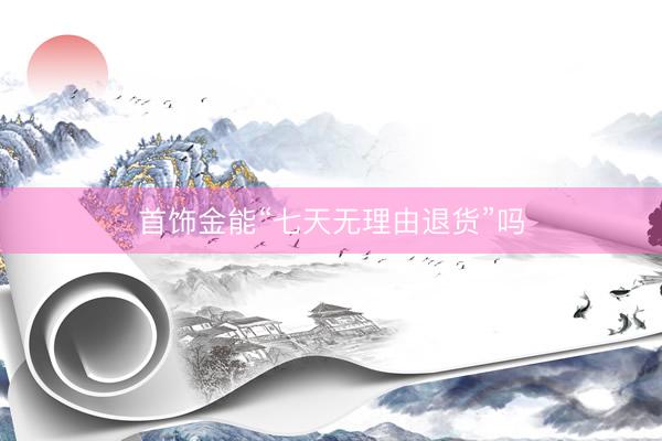 首饰金能“七天无理由退货”吗