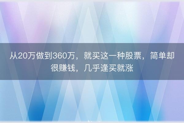 从20万做到360万，就买这一种股票，简单却很赚钱，几乎逢买就涨
