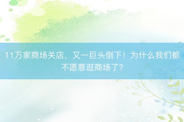 11万家商场关店，又一巨头倒下！为什么我们都不愿意逛商场了？