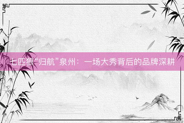 七匹狼“归航”泉州：一场大秀背后的品牌深耕