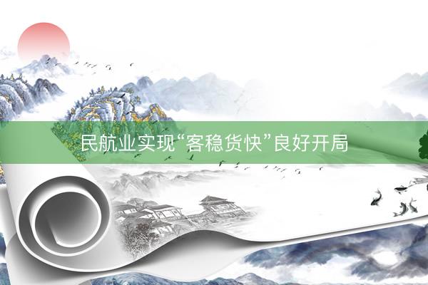 民航业实现“客稳货快”良好开局