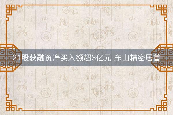 21股获融资净买入额超3亿元 东山精密居首
