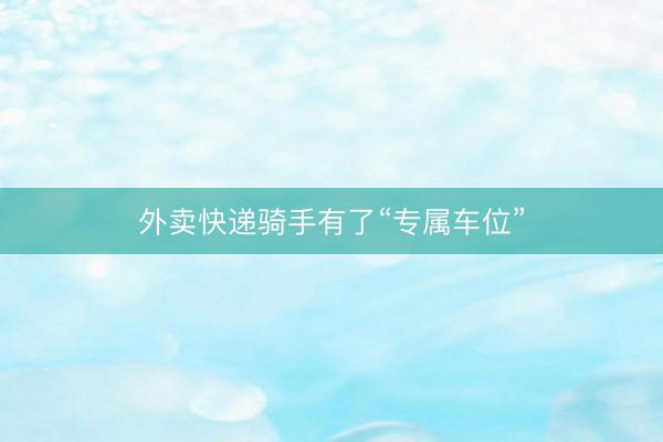 外卖快递骑手有了“专属车位”