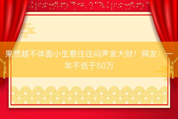 果然越不体面小生意往往闷声发大财！网友：一年不低于50万