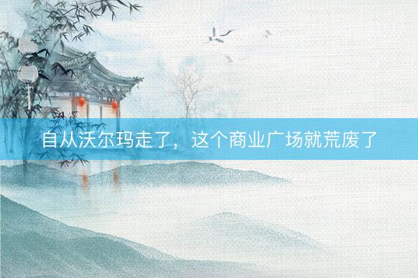 自从沃尔玛走了，这个商业广场就荒废了