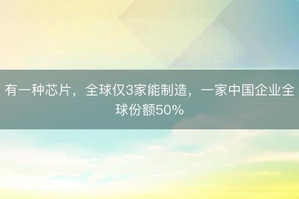有一种芯片，全球仅3家能制造，一家中国企业全球份额50%