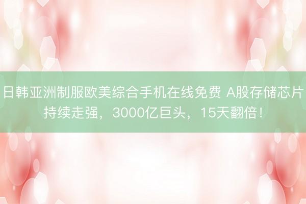 日韩亚洲制服欧美综合手机在线免费 A股存储芯片持续走强，3000亿巨头，15天翻倍！