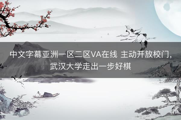中文字幕亚洲一区二区VA在线 主动开放校门，武汉大学走出一步好棋