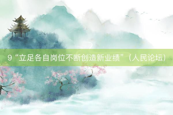 9 “立足各自岗位不断创造新业绩”（人民论坛）