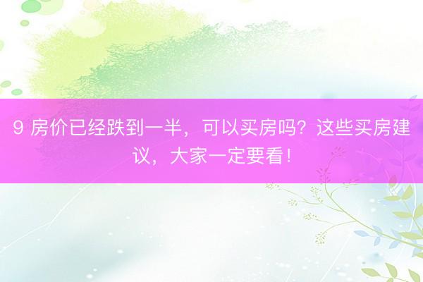 9 房价已经跌到一半，可以买房吗？这些买房建议，大家一定要看！