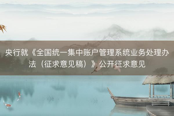 央行就《全国统一集中账户管理系统业务处理办法（征求意见稿）》公开征求意见