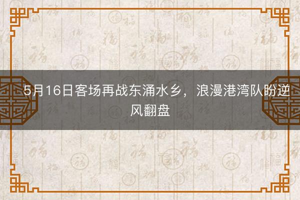 ​5月16日客场再战东涌水乡，浪漫港湾队盼逆风翻盘