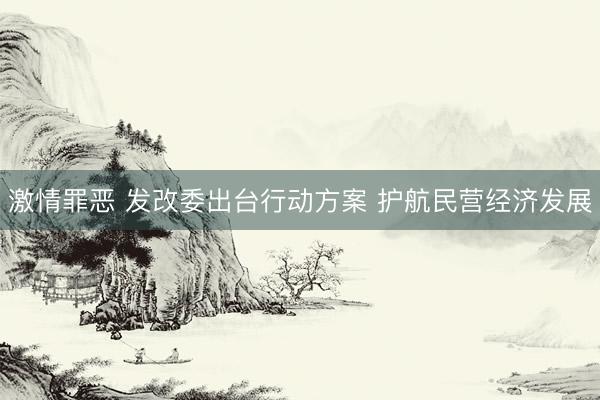 激情罪恶 发改委出台行动方案 护航民营经济发展