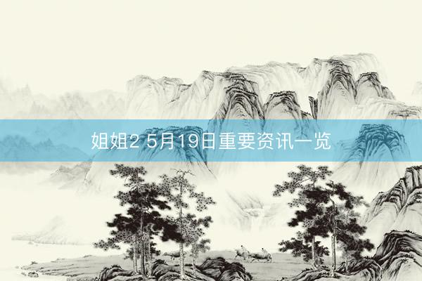 姐姐2 5月19日重要资讯一览