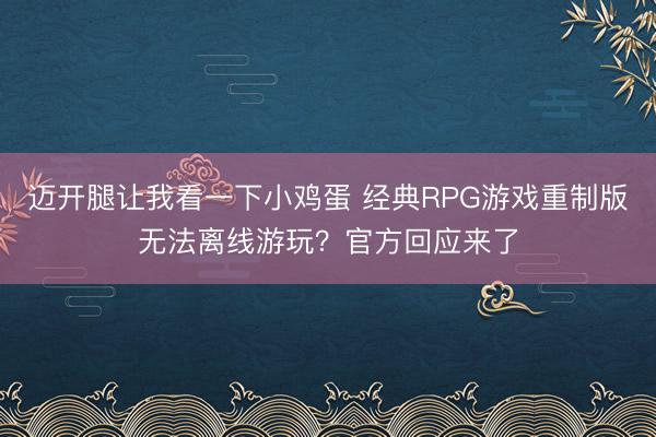 迈开腿让我看一下小鸡蛋 经典RPG游戏重制版无法离线游玩？官方回应来了