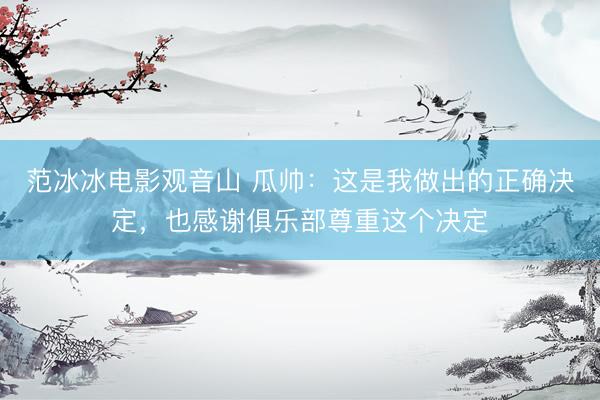 范冰冰电影观音山 瓜帅:这是我做出的正确决定,也感谢俱乐部尊重这个决定