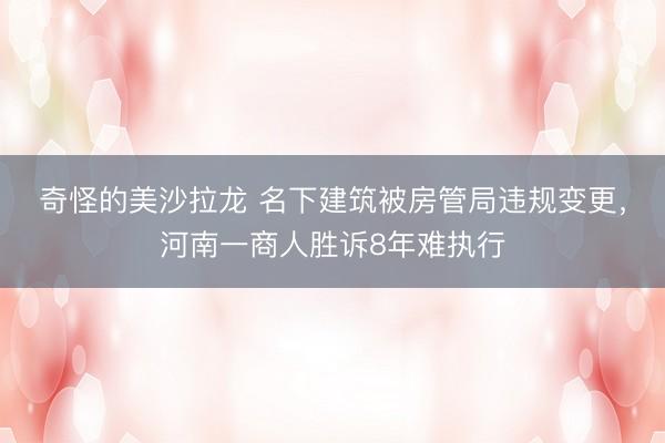 奇怪的美沙拉龙 名下建筑被房管局违规变更,河南一商人胜诉8年难执行