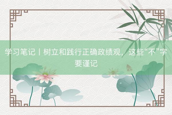 学习笔记丨树立和践行正确政绩观，<a href=