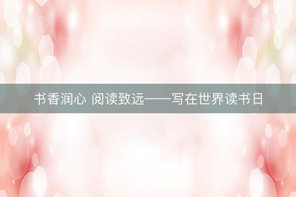 书香润心 阅读致远——写在世界读书日