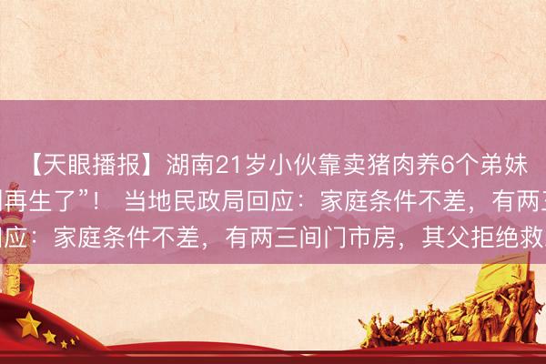 【天眼播报】湖南21岁小伙靠卖猪肉养6个弟妹 最大的愿望是“爸妈别再生了”！ 当地民政局回应：家庭条件不差，有两三间门市房，其父拒绝救助