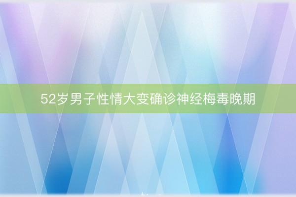 52岁男子性情大变确诊神经梅毒晚期