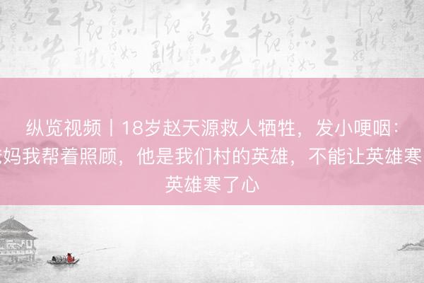 纵览视频丨18岁赵天源救人牺牲，发小哽咽：他爸妈我帮着照顾，他是我们村的英雄，不能让英雄寒了心