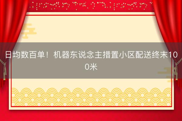 日均数百单！机器东说念主措置小区配送终末100米