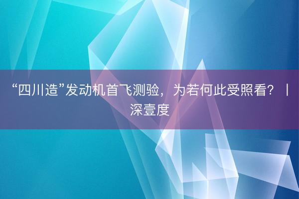 “四川造”发动机首飞测验，为若何此受照看？丨深壹度