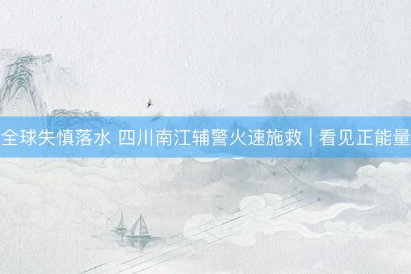 全球失慎落水 四川南江辅警火速施救 | 看见正能量