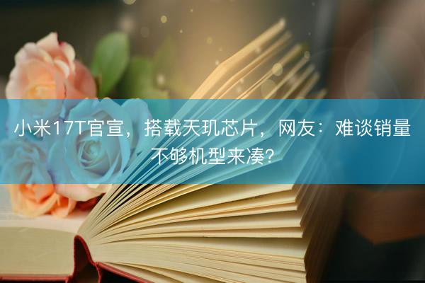 小米17T官宣，搭载天玑芯片，网友：难谈销量不够机型来凑？