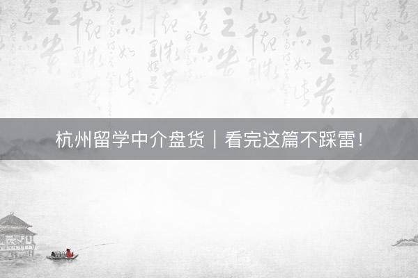 杭州留学中介盘货｜看完这篇不踩雷！