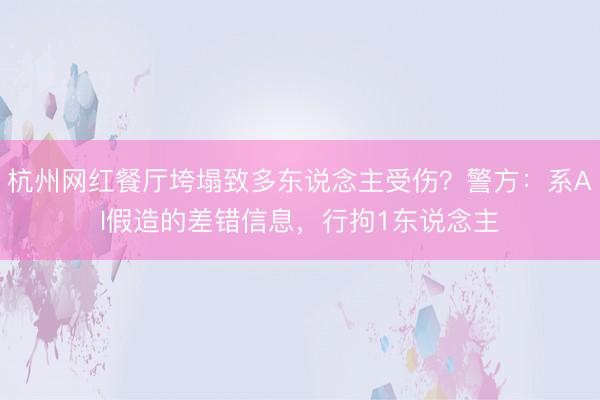 杭州网红餐厅垮塌致多东说念主受伤？警方：系AI假造的差错信息，行拘1东说念主