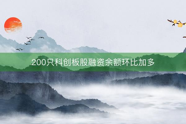 200只科创板股融资余额环比加多
