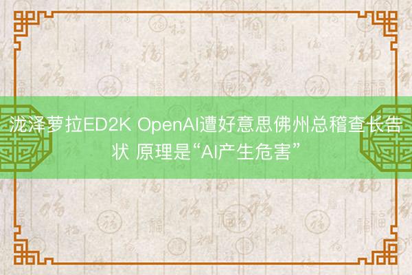 泷泽萝拉ED2K OpenAI遭好意思佛州总稽查长告状 原理是“AI产生危害”