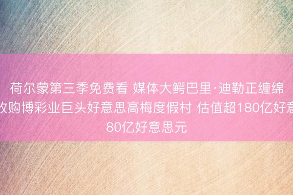 荷尔蒙第三季免费看 媒体大鳄巴里·迪勒正缠绵出价收购博彩业巨头好意思高梅度假村 估值超180亿好意思元