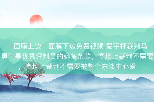 一面膜上边一面膜下边免费视频 寰宇杯裁判马宁恢复敢判敢罚：勇气是优秀评判员的必备条款，赛场上裁判不需要被整个东谈主心爱