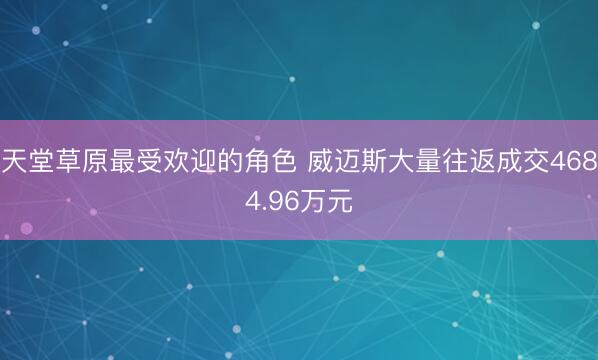 天堂草原最受欢迎的角色 威迈斯大量往返成交4684.96万元
