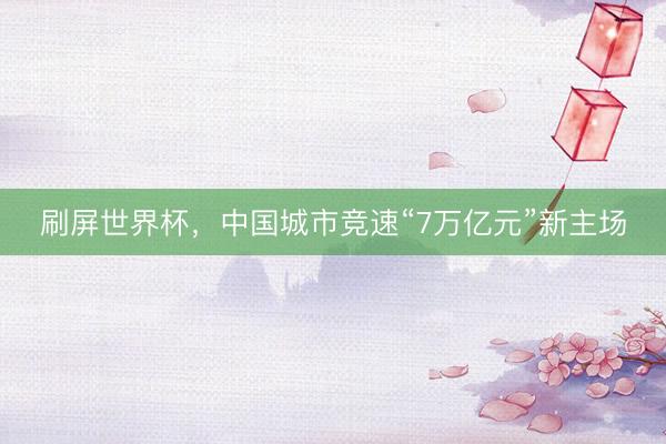刷屏世界杯,中国城市竞速“7万亿元”新主场
