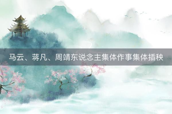 马云、蒋凡、周靖东说念主集体作事集体插秧